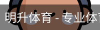 明升体育 - 专业体育赛事平台